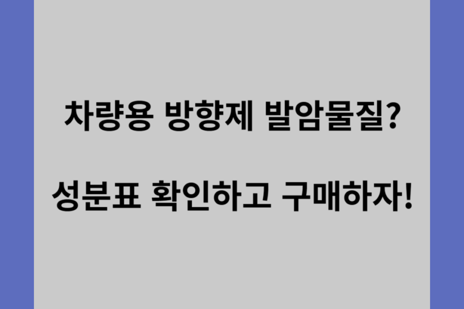 차량용 방향제 발암물질? 성분표 확인하고 구매하자!