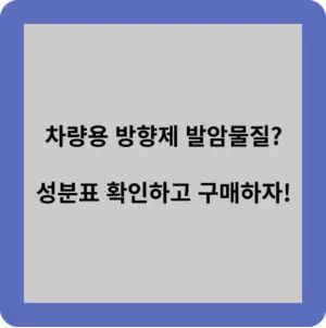 차량용 방향제 발암물질?
성분표 확인하고 구매하자!