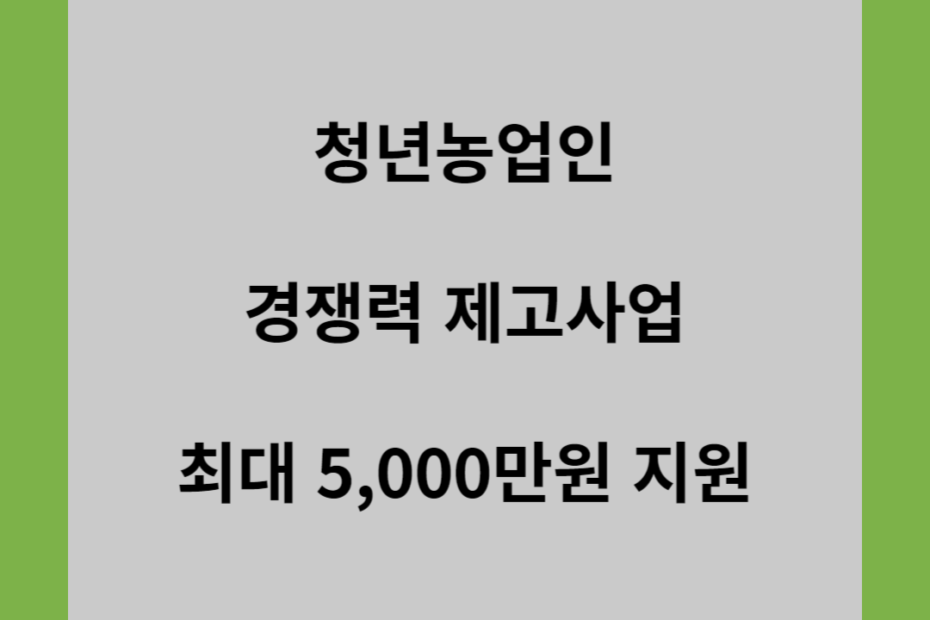 청년농업인 경쟁력 제고사업 최대 5,000만원 지원