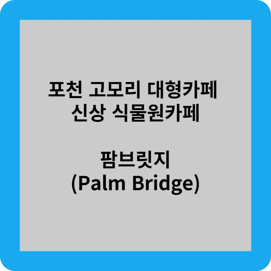 포천 고모리 대형카페
신상 식물원카페
팜브릿지(Palm Bridge)